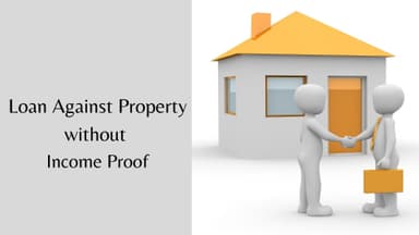 How to Get Loan Against Property Without Income Proof?